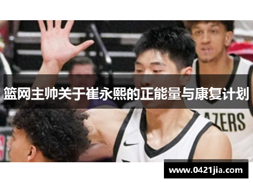 篮网主帅关于崔永熙的正能量与康复计划