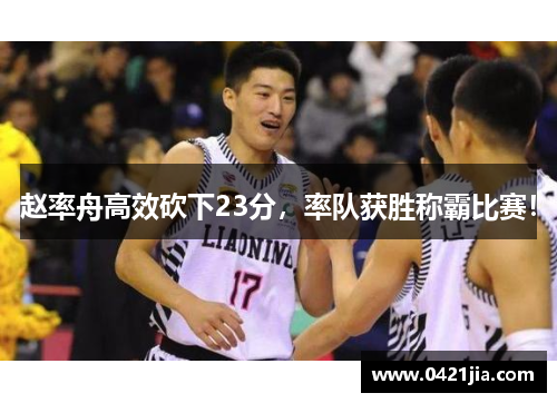赵率舟高效砍下23分，率队获胜称霸比赛！